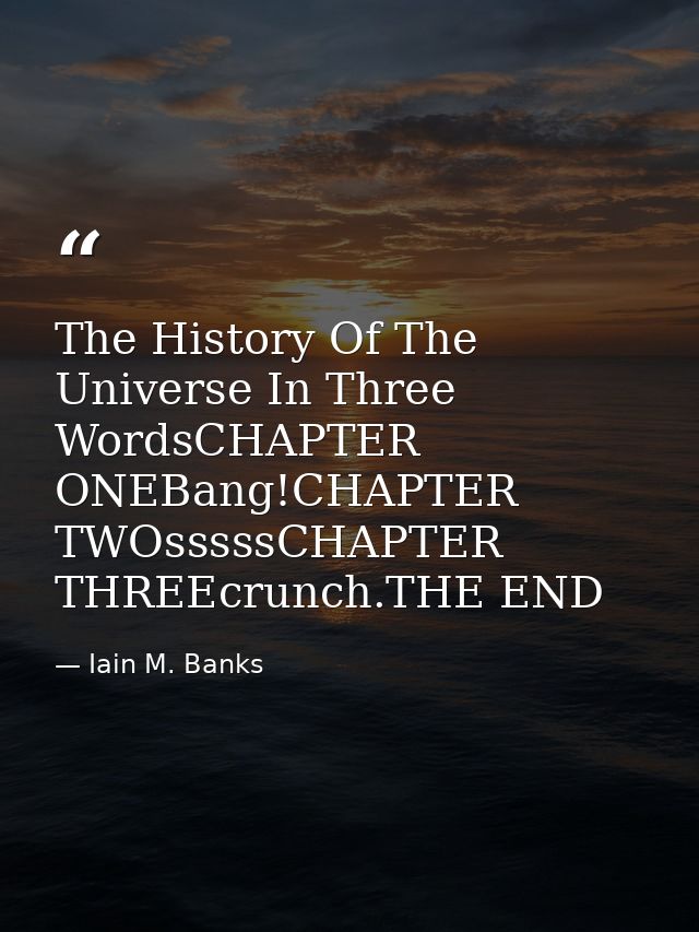 The History Of The Universe In Three WordsCHAPTER ONEBang!CHAPTER TWOsssssCHAPTER THREEcrunch.THE END — Iain M. Banks