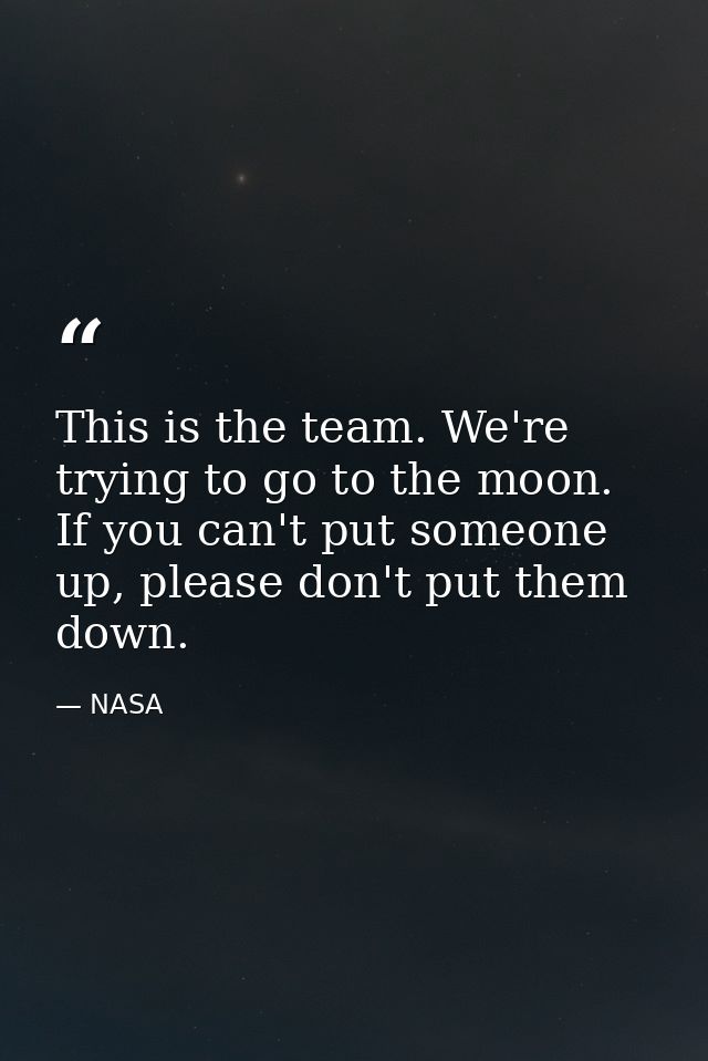 This is the team. We're trying to go to the moon. If you can't put someone up, please don't put them down. — NASA