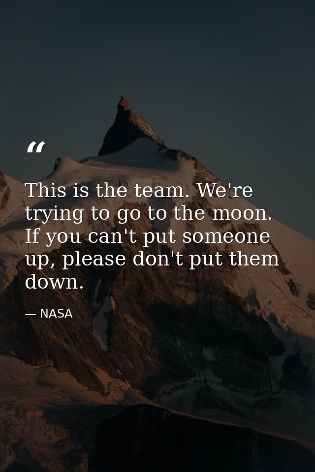 This is the team. We're trying to go to the moon. If you can't put someone up, please don't put them down. — NASA