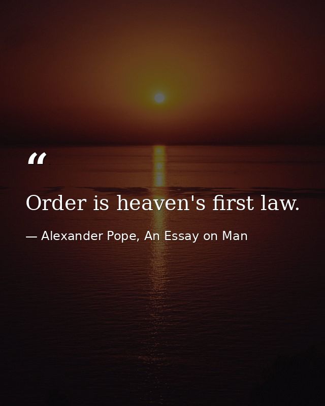 Order is heaven's first law. — Alexander Pope, An Essay on Man