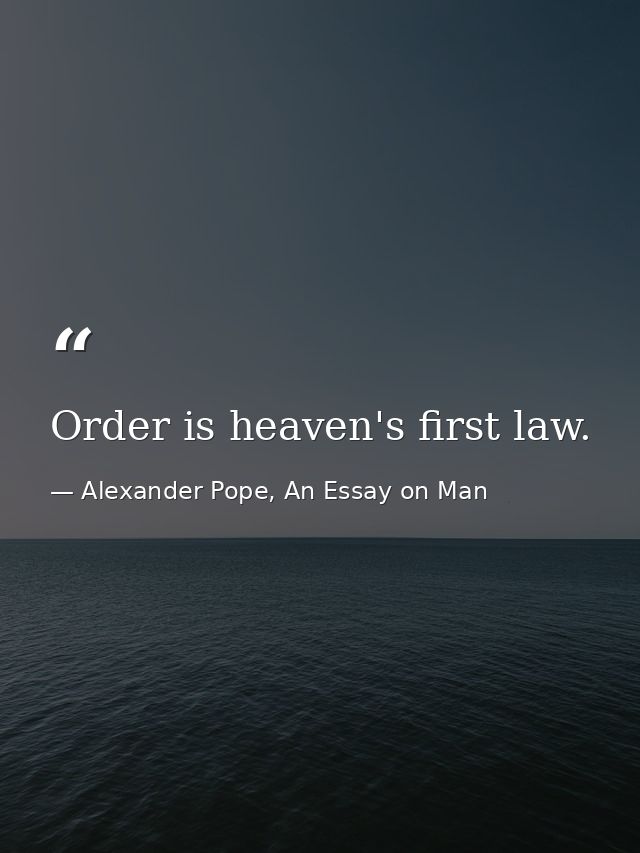 Order is heaven's first law. — Alexander Pope, An Essay on Man