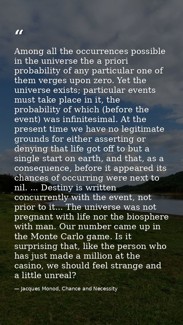 Among all the occurrences possible in the universe the a priori probability of any particular one of them verges upon ze — Jacques Monod, Chance and Necessity