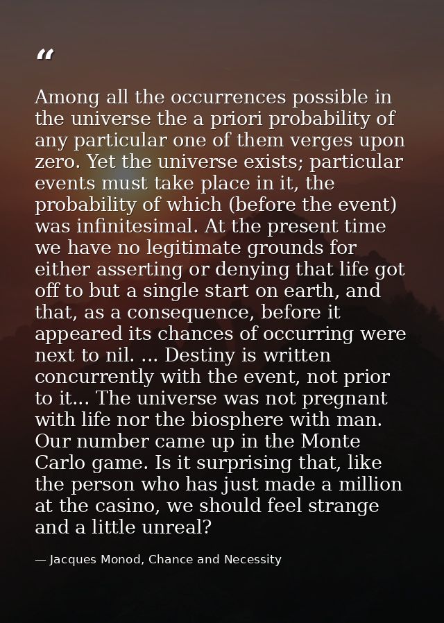 Among all the occurrences possible in the universe the a priori probability of any particular one of them verges upon ze — Jacques Monod, Chance and Necessity
