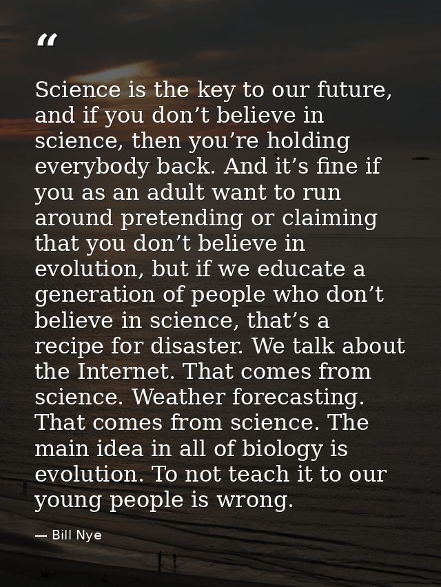 Science is the key to our future, and if you don’t believe in science, then you’re holding everybody back. And it’s fine — Bill Nye