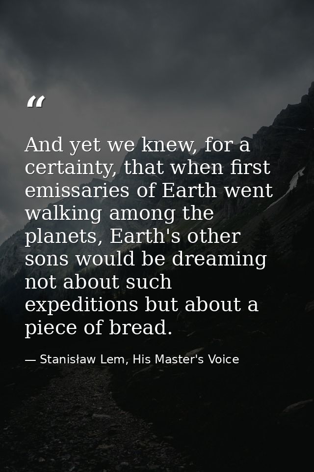 And yet we knew, for a certainty, that when first emissaries of Earth went walking among the planets, Earth's other sons — Stanisław Lem, His Master's Voice