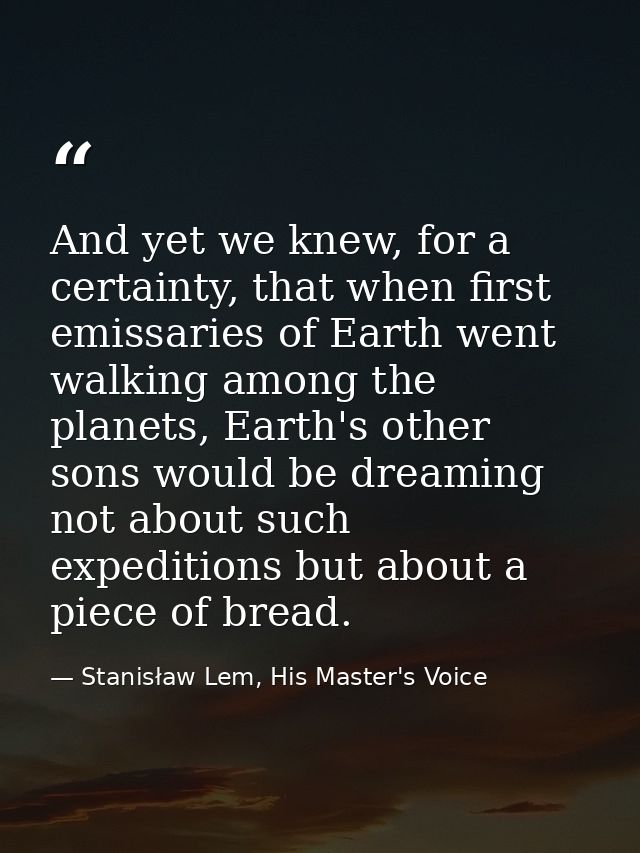 And yet we knew, for a certainty, that when first emissaries of Earth went walking among the planets, Earth's other sons — Stanisław Lem, His Master's Voice