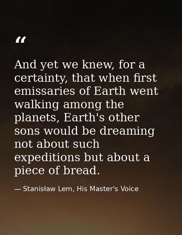 And yet we knew, for a certainty, that when first emissaries of Earth went walking among the planets, Earth's other sons — Stanisław Lem, His Master's Voice