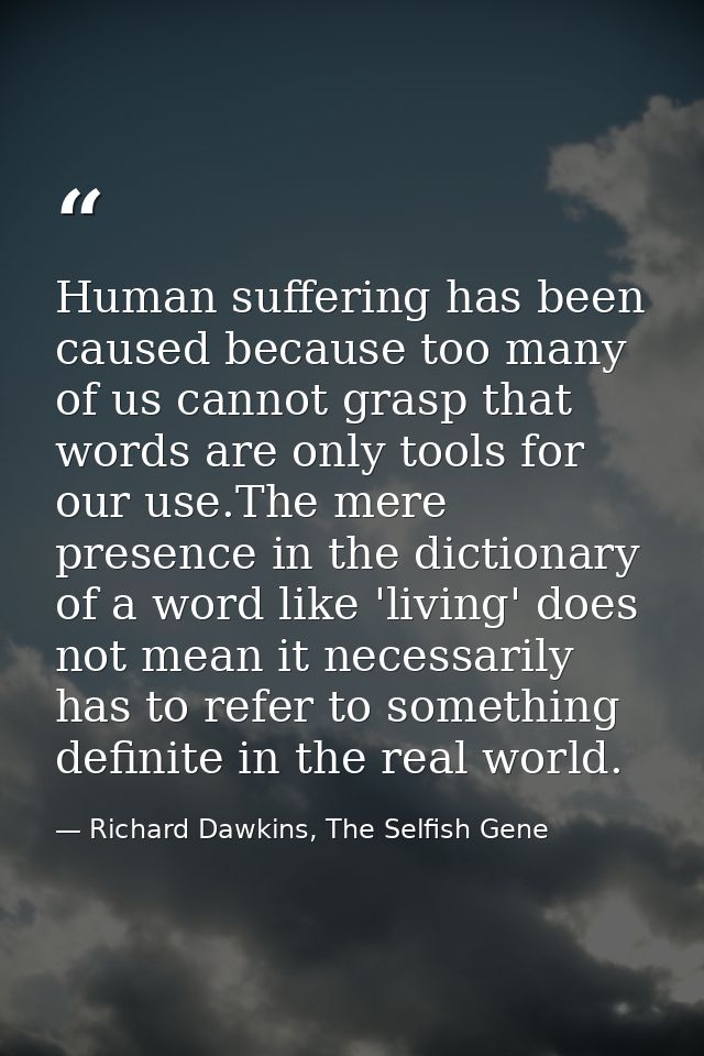 Human suffering has been caused because too many of us cannot grasp that words are only tools for our use.The mere prese — Richard Dawkins, The Selfish Gene