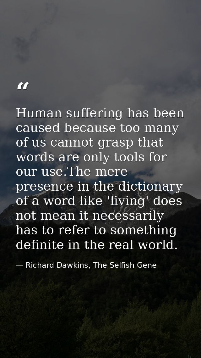 Human suffering has been caused because too many of us cannot grasp that words are only tools for our use.The mere prese — Richard Dawkins, The Selfish Gene