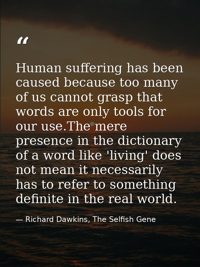 Human suffering has been caused because too many of us cannot grasp that words are only tools for our use.The mere prese — Richard Dawkins, The Selfish Gene