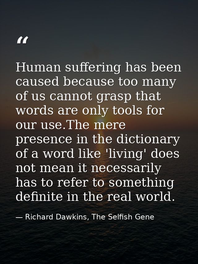 Human suffering has been caused because too many of us cannot grasp that words are only tools for our use.The mere prese — Richard Dawkins, The Selfish Gene