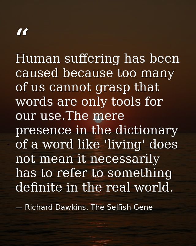 Human suffering has been caused because too many of us cannot grasp that words are only tools for our use.The mere prese — Richard Dawkins, The Selfish Gene