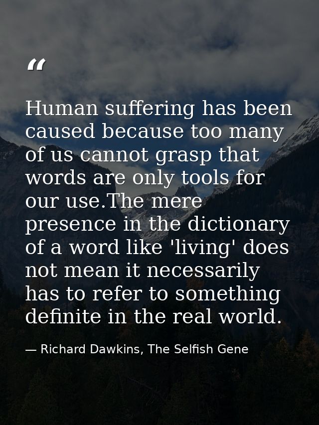 Human suffering has been caused because too many of us cannot grasp that words are only tools for our use.The mere prese — Richard Dawkins, The Selfish Gene