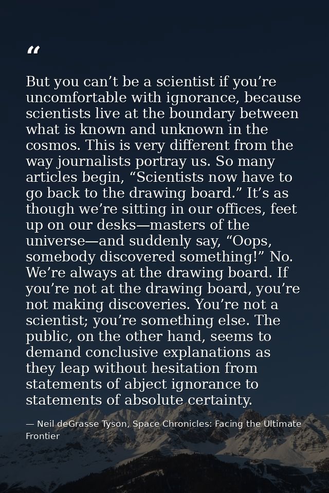 But you can’t be a scientist if you’re uncomfortable with ignorance, because scientists live at the boundary between wha — Neil deGrasse Tyson, Space Chronicles: Facing the Ultimate Frontier