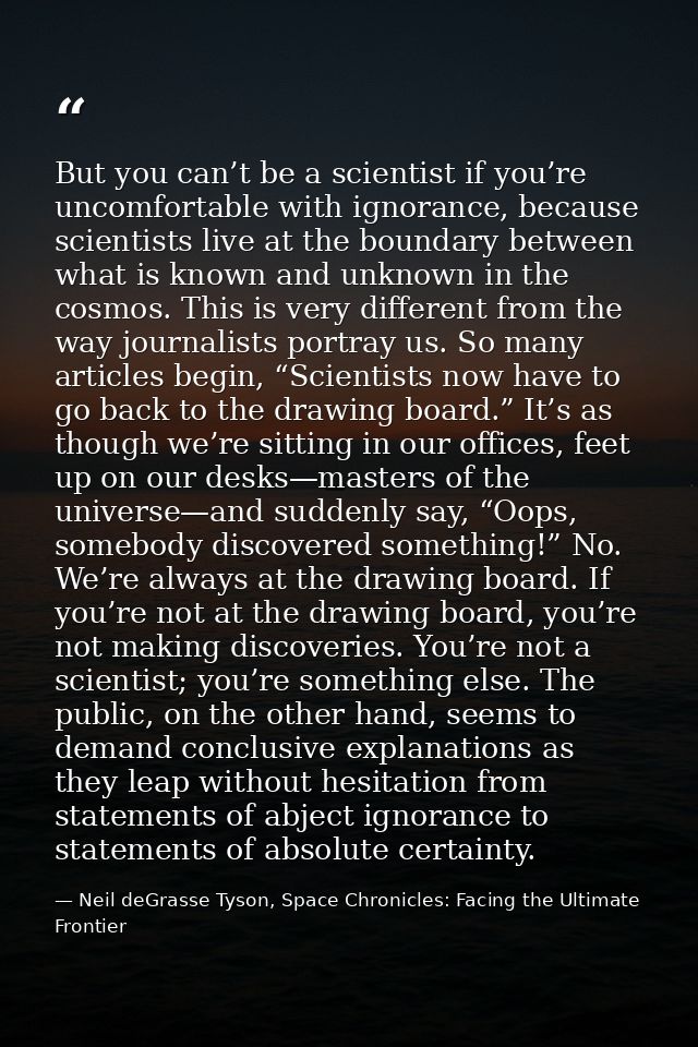 But you can’t be a scientist if you’re uncomfortable with ignorance, because scientists live at the boundary between wha — Neil deGrasse Tyson, Space Chronicles: Facing the Ultimate Frontier
