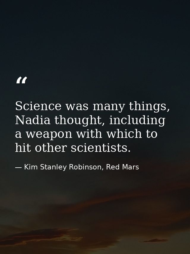 Science was many things, Nadia thought, including a weapon with which to hit other scientists. — Kim Stanley Robinson, Red Mars