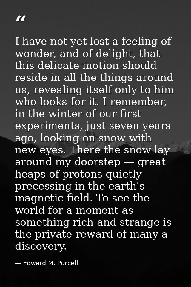 I have not yet lost a feeling of wonder, and of delight, that this delicate motion should reside in all the things aroun — Edward M. Purcell