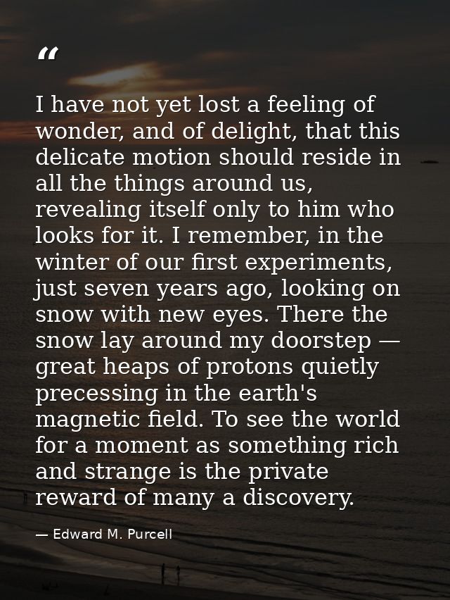 I have not yet lost a feeling of wonder, and of delight, that this delicate motion should reside in all the things aroun — Edward M. Purcell