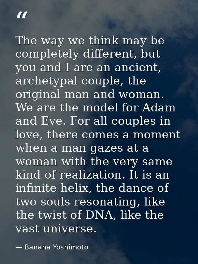 The way we think may be completely different, but you and I are an ancient, archetypal couple, the original man and woma — Banana Yoshimoto