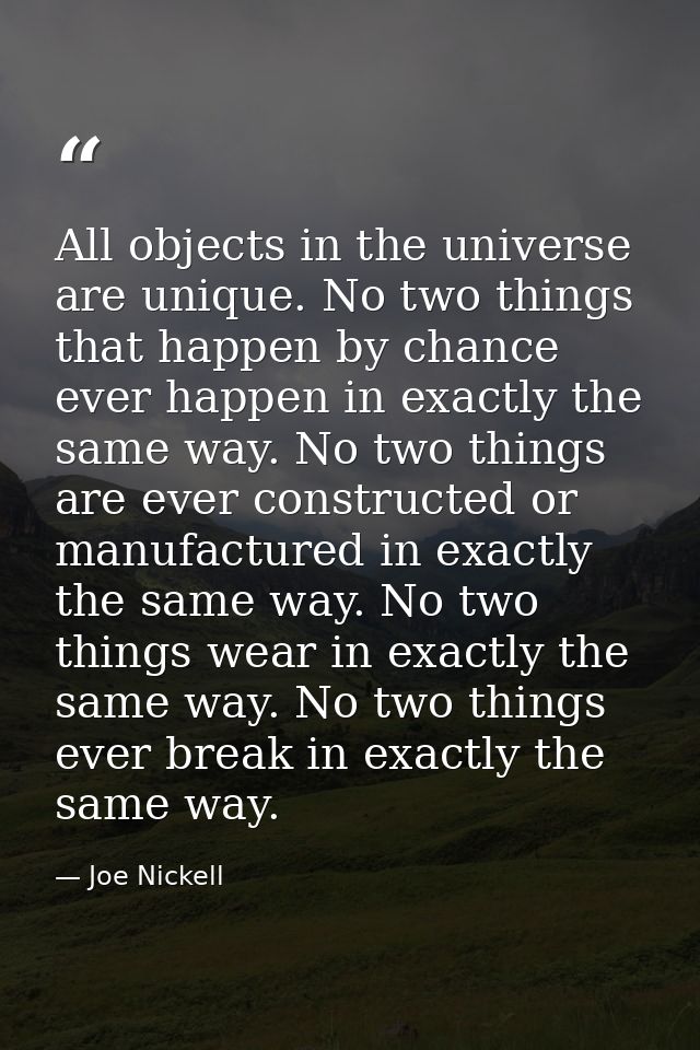 All objects in the universe are unique. No two things that happen by chance ever happen in exactly the same way. No two  — Joe Nickell