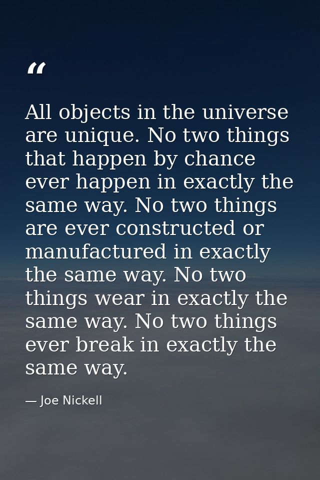 All objects in the universe are unique. No two things that happen by chance ever happen in exactly the same way. No two  — Joe Nickell