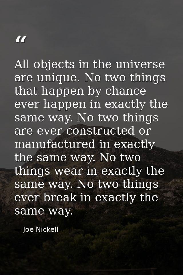 All objects in the universe are unique. No two things that happen by chance ever happen in exactly the same way. No two  — Joe Nickell