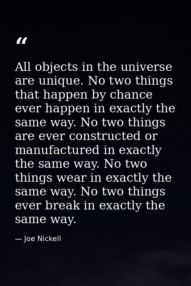 All objects in the universe are unique. No two things that happen by chance ever happen in exactly the same way. No two  — Joe Nickell