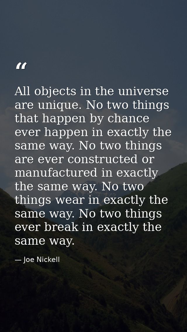 All objects in the universe are unique. No two things that happen by chance ever happen in exactly the same way. No two  — Joe Nickell