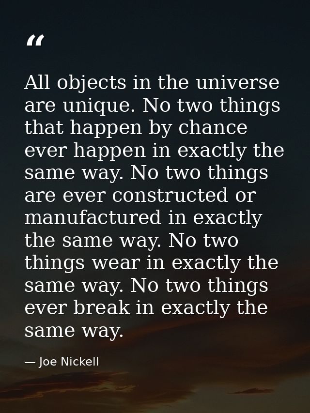 All objects in the universe are unique. No two things that happen by chance ever happen in exactly the same way. No two  — Joe Nickell