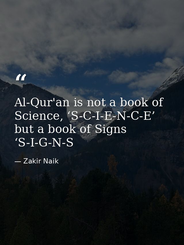 Al-Qur'an is not a book of Science, ‘S-C-I-E-N-C-E’ but a book of Signs ‘S-I-G-N-S — Zakir Naik