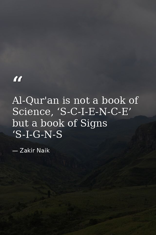 Al-Qur'an is not a book of Science, ‘S-C-I-E-N-C-E’ but a book of Signs ‘S-I-G-N-S — Zakir Naik