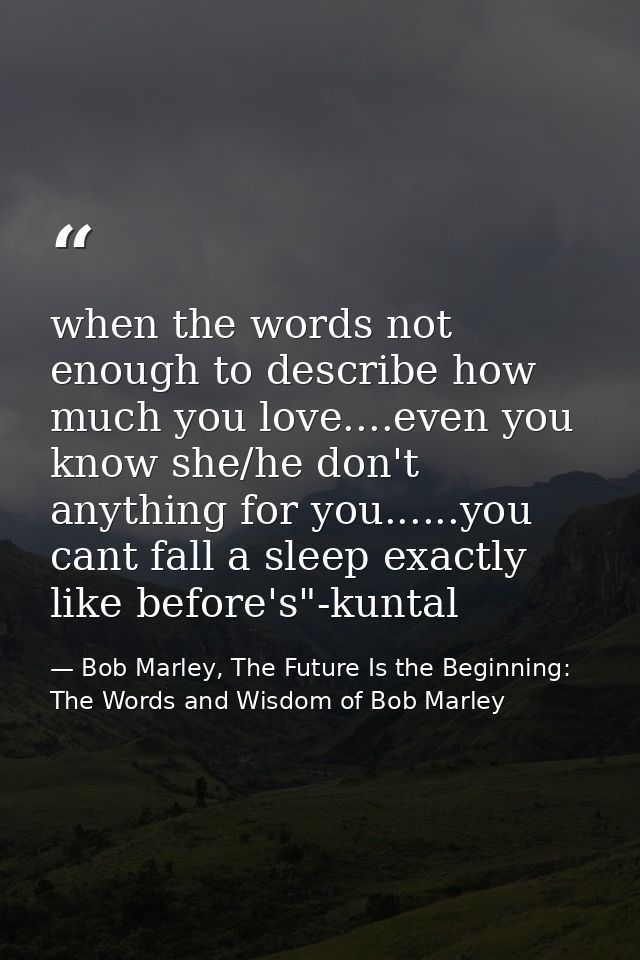 when the words not enough to describe how much you love....even you know she/he don't anything for you......you cant fal — Bob Marley, The Future Is the Beginning: The Words and Wisdom of Bob Marley