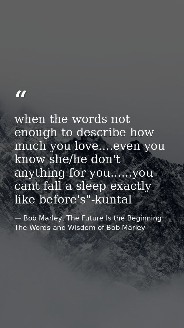 when the words not enough to describe how much you love....even you know she/he don't anything for you......you cant fal — Bob Marley, The Future Is the Beginning: The Words and Wisdom of Bob Marley