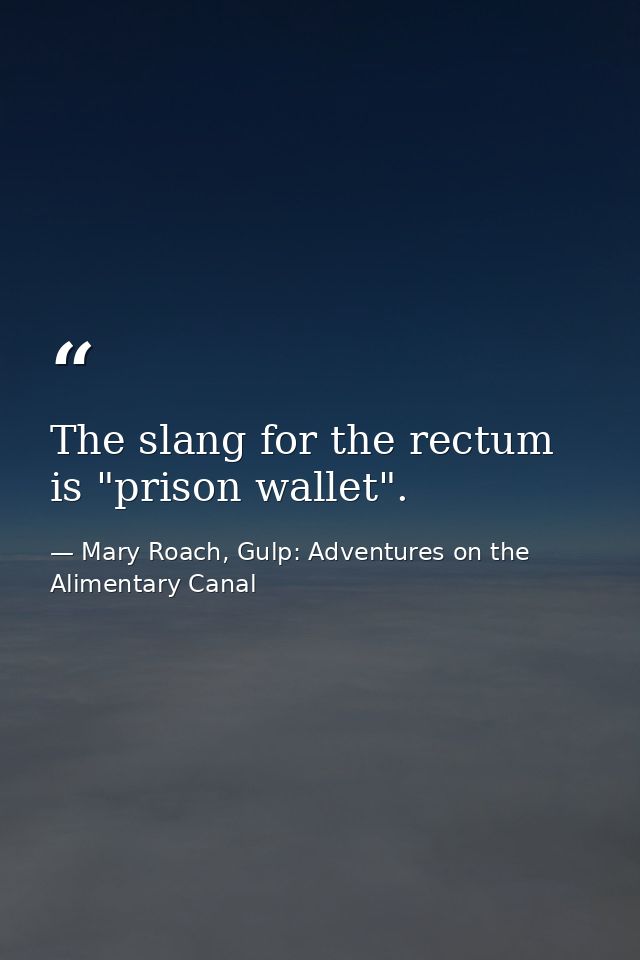 The slang for the rectum is "prison wallet". — Mary Roach, Gulp: Adventures on the Alimentary Canal
