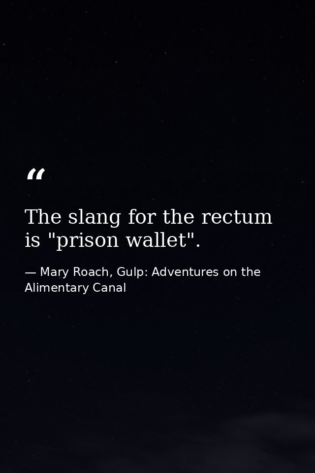 The slang for the rectum is "prison wallet". — Mary Roach, Gulp: Adventures on the Alimentary Canal