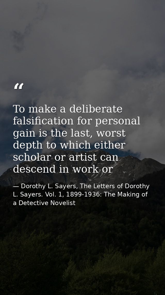 To make a deliberate falsification for personal gain is the last, worst depth to which either scholar or artist can desc — Dorothy L. Sayers, The Letters of Dorothy L. Sayers. Vol. 1, 1899-1936: The Making of a Detective Novelist