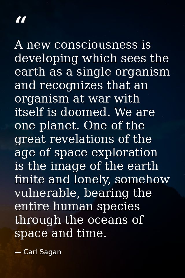 A new consciousness is developing which sees the earth as a single organism and recognizes that an organism at war with  — Carl Sagan