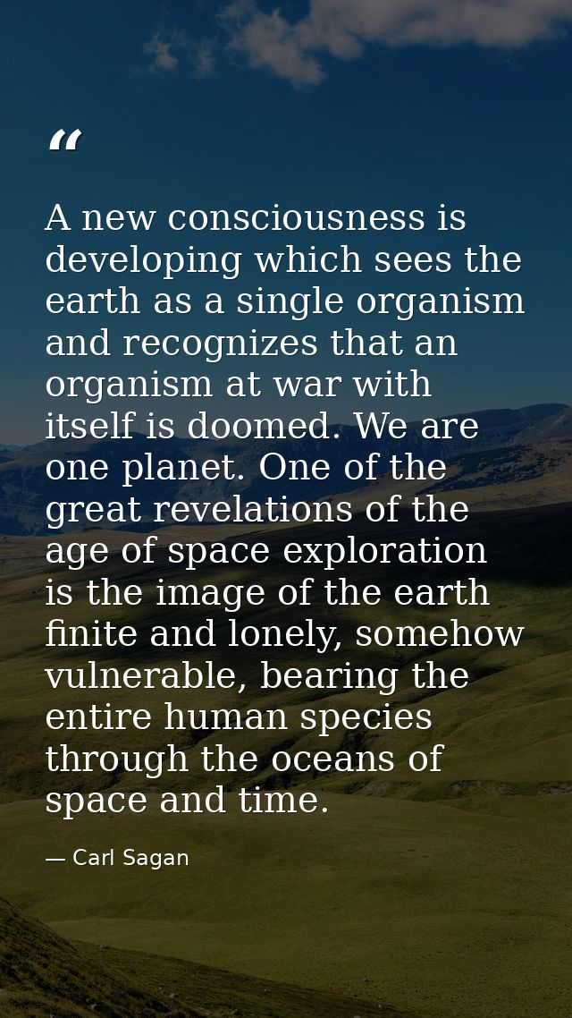 A new consciousness is developing which sees the earth as a single organism and recognizes that an organism at war with  — Carl Sagan