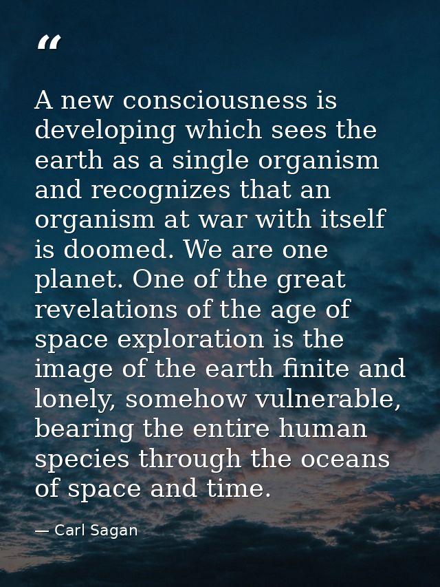 A new consciousness is developing which sees the earth as a single organism and recognizes that an organism at war with  — Carl Sagan