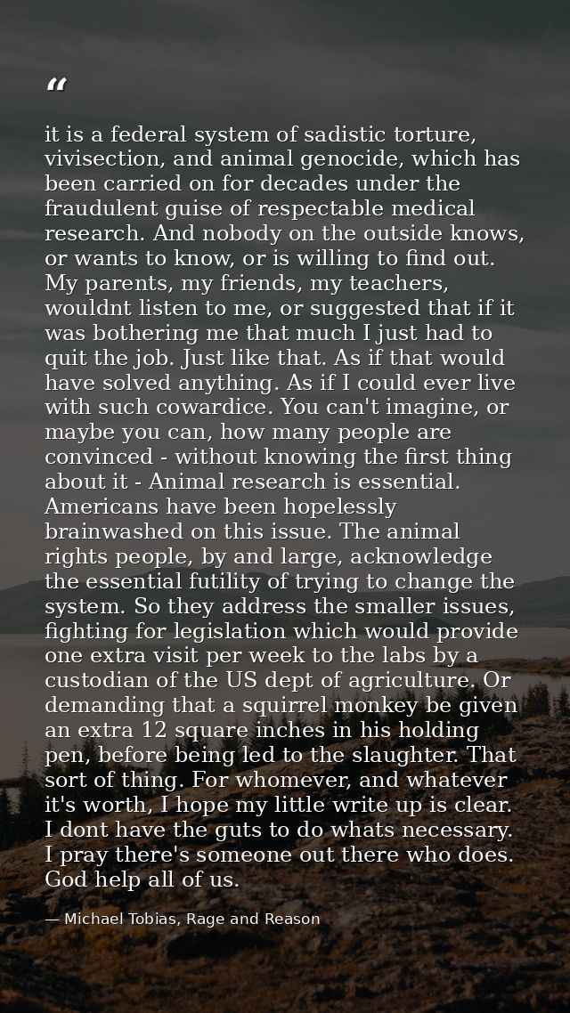 it is a federal system of sadistic torture, vivisection, and animal genocide, which has been carried on for decades unde — Michael Tobias, Rage and Reason