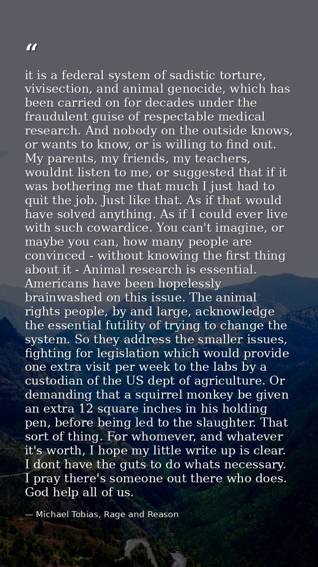 it is a federal system of sadistic torture, vivisection, and animal genocide, which has been carried on for decades unde — Michael Tobias, Rage and Reason