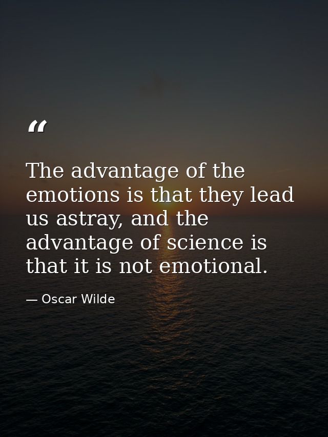 The advantage of the emotions is that they lead us astray, and the advantage of science is that it is not emotional. — Oscar Wilde