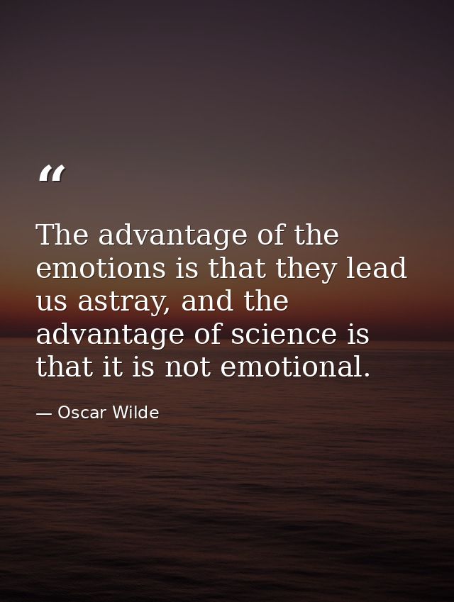 The advantage of the emotions is that they lead us astray, and the advantage of science is that it is not emotional. — Oscar Wilde
