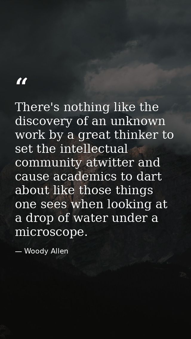 There's nothing like the discovery of an unknown work by a great thinker to set the intellectual community atwitter and  — Woody Allen