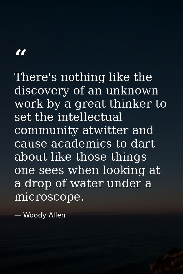 There's nothing like the discovery of an unknown work by a great thinker to set the intellectual community atwitter and  — Woody Allen