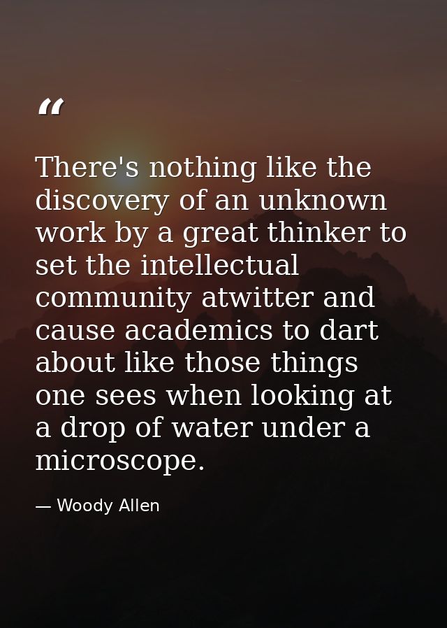 There's nothing like the discovery of an unknown work by a great thinker to set the intellectual community atwitter and  — Woody Allen