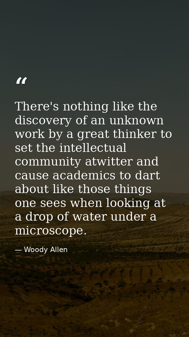 There's nothing like the discovery of an unknown work by a great thinker to set the intellectual community atwitter and  — Woody Allen