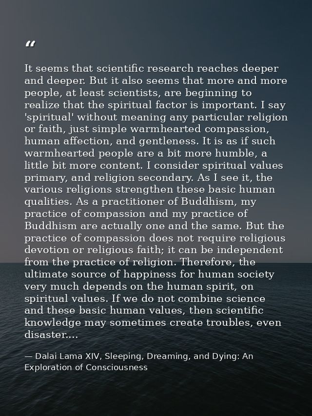 It seems that scientific research reaches deeper and deeper. But it also seems that more and more people, at least scien — Dalai Lama XIV, Sleeping, Dreaming, and Dying: An Exploration of Consciousness