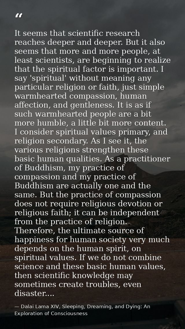 It seems that scientific research reaches deeper and deeper. But it also seems that more and more people, at least scien — Dalai Lama XIV, Sleeping, Dreaming, and Dying: An Exploration of Consciousness