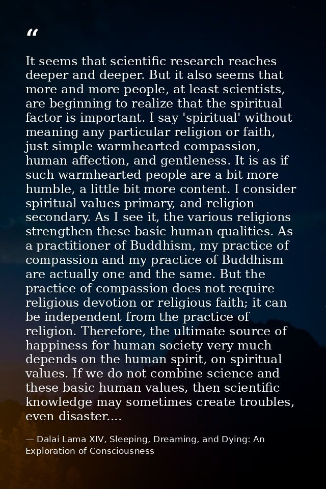It seems that scientific research reaches deeper and deeper. But it also seems that more and more people, at least scien — Dalai Lama XIV, Sleeping, Dreaming, and Dying: An Exploration of Consciousness